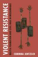 Violent Resistance: Militia Formation and Civil War in Mozambique 110883745X Book Cover