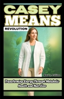 CASEY MEANS REVOLUTION: Transforming Energy Through Metabolic Health and Nutrition B0F9Z3R8CR Book Cover
