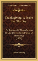 Thanksgiving, A Psalm For The Day: Or Reasons Of Thankfulness To God On His Withdrawal Of Pestilence 1166972801 Book Cover