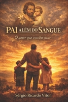PAI ALÉM DO SANGUE: Ser pai é decidir ficar: uma jornada de amor, fé e propósito inspirada em São José (Portuguese Edition) B0GXNTKNWG Book Cover