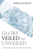 Glory Veiled and Unveiled: A Heart Searching Look at Christ's Parables 1601781652 Book Cover