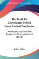 The Truth of Christianity Proved From Ancient Prophecies: And Especially From the Prophecies of Jesus 1437343082 Book Cover