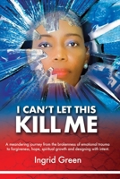 I CAN'T LET THIS KILL ME: AN EMOTIONAL JOURNEY through TRAUMA TO HOPE AND SELF-DISCOVERY 9769658901 Book Cover