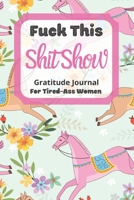 Fuck This Shit Show Gratitude Journal For Tired-Ass Women: Pink Horse Theme; Cuss words Gratitude Journal Gift For Tired-Ass Women and Girls; Blank Templates to Record all your Fucking Thoughts 1713415607 Book Cover