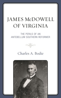 James McDowell of Virginia: The Perils of an Antebellum Southern Reformer 166692735X Book Cover