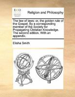 The law of laws: or, the golden rule of the Gospel. By a corresponding member of the Society for Propagating Christian Knowledge. The second edition. With an appendix. 1170900674 Book Cover
