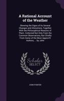 A Rational Account of the Weather: Shewing the Signs of Its Several Changes and Alterations, Together with the Philosophical Reasons of Them. ... of the Most Approv'D Authors, ... by John 1341013804 Book Cover
