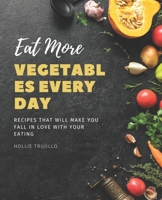 Eat More Vegetables Every Day: Recipes That Will Make You Fall in Love With Your Eating B0BQXW49RQ Book Cover