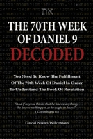 The 70th Week Of Daniel 9 Decoded: To Understand The Book Of Revelation, You Need To Know The Fulfillment Of The 70th Week of Daniel 9 B08BWFKXVJ Book Cover