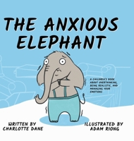 The Anxious Elephant: A Children's Book About Overthinking, Being Realistic, and Managing Your Emotions 1647432294 Book Cover