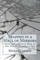 Trapped in a Hall of Mirrors: How the Luckiest Man in the World Became a Spy 1523422777 Book Cover