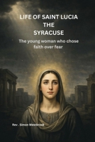 LIFE OF SAINT LUCIA THE SYRACUSE: The young woman who chose faith over fe B0HGLKZJLR Book Cover