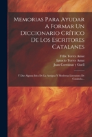 Memorias Para Ayudar A Formar Un Diccionario Crítico De Los Escritores Catalanes: Y Dar Alguna Idea De La Antigua Y Moderna Literatura De Cataluña... 1022285777 Book Cover