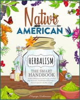 Native American Herbalism | The Smart Handbook: Eradicate All Diseases Naturally From Your Body and Mind. Discover 50+ Sacred Medical Herbs of Indigenous Shamans & Learn how to Use Them Everyday B08M2FZ99F Book Cover