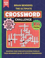 Brain Benders: The Ultimate Crossword Challenge: Sharpen Your Mind with Diverse Puzzles From Beginner's Bliss to Cryptic Conundrums B0CRKDWCZD Book Cover