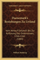 Daenemark's Beziehungen Zu Livland: Vom Verkauf Estland's Bis Zur Auflosung Des Ordensstaats, 1346-1561 (1884) 1120448557 Book Cover