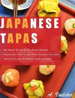 Japanese Tapas: No Need to go to an Asian Market, Vegetarian and Gluten-free Recipes Included, and Many Detailed Pictures to Make Cooking Easy! 1522856471 Book Cover