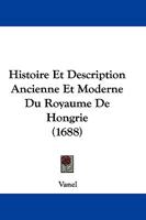 Histoire Et Description Ancienne Et Moderne Du Royaume De Hongrie (1688) 1166050122 Book Cover