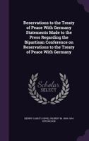 Reservations to the Treaty of Peace With Germany: Statements Made to the Press Regarding the Bipartisan Conference On Reservations to the Treaty of Peace With Germany 1016836538 Book Cover