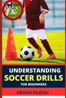 Understanding Soccer Drills for Beginners: A Comprehensive Guide to Beginner Drills, Techniques, and Strategies for Novice Players to Master the Beaut B0CVBNQ1NP Book Cover