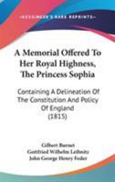 A Memorial Offered to Her Royal Highness, the Princess Sophia: Containing a Delineation of the Constitution and Policy of England 1437460887 Book Cover