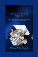 The Wise Way to Wealth: Harnessing the Power of Wisdom for Financial Success B0BV22XK31 Book Cover