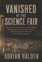 Vanished at the Science Fair: The Unsolved Disappearance of Kyron Horman from Skyline Elementary School and the True Crime Questions That Still Haunt Portland Oregon B0H4KCX3V9 Book Cover