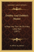 Dobbie And Dobbie's Master: A Peep Into The Life Of A Very Little Man 1166591786 Book Cover