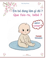 Que fais-tu, bébé ? Em bé dang làm gì dó ?: imagier bilingue français vietnamien : la journée de bébé en images et en récits - sách tranh song ng? ... bé (La Collection Pivoine) (French Edition) B0H8X92HGR Book Cover