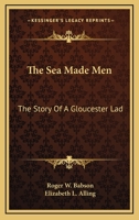 The Sea Made Men: The Story Of A Gloucester Lad 1432599070 Book Cover