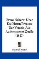 Etwas N�heres �ber Die Hexen-Prozesse Der Vorzeit: Aus Authentischer Quelle 0270652817 Book Cover