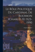 Le rôle politique du cardinal de Bourbon (Charles X) 1523-1590 B0BM4YVXS1 Book Cover