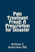Pain Treatment Fraud: A Prescription for Disaster 1544804776 Book Cover
