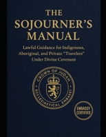 The Sojourner’s Manual: Lawful Guidance for Indigenous, Aboriginal, and Private “Travelers” Under Divine Covenant B0FK3CSCCM Book Cover