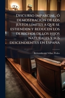 Discurso Imparcial, � Demostraci�n de Los Justos L�mites � Que Se Extienden Y Reducen Los Derechos de Los Hijos Naturales Y Sus Descendientes En Espa�a (Classic Reprint) 1172599769 Book Cover