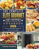 The Complete Elite Gourmet Air Fryer Cookbook: 300 Delicious Dependable Recipes for Quick and Easy Meals 180166529X Book Cover