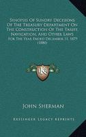 Synopsis of Sundry Decisions of the Treasury Department on the Construction of the Tariff, Navigation, and Other Laws: For the Year Ended December 31, 1437152376 Book Cover