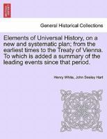 Elements of Universal History, on a new and systematic plan; from the earliest times to the Treaty of Vienna. To which is added a summary of the leading events since that period. 0526274824 Book Cover