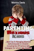 Parenting Anxious Kids: Best Tips to Managing Attention Deficit Disorder in Children Including the 21st Century Attention Deficit Disorder Strategies for School Age Children! 1534630457 Book Cover