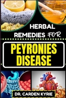 HERBAL REMEDIES FOR PEYRONIES DISEASE: Natural Healing Solutions With Herbs To Restore Male Health, Enhance Well-Being, And Empowering Your Journey To Recovery B0CQJLWQKJ Book Cover