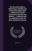 The Eccentric Mirror: Reflecting a Faithful and Interesting Delineation of Male and Female Characters, Ancient and Modern, Who Have Been Particularly Distinguished by Extraordinary Qualifications, Tal 134668927X Book Cover