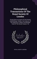 Philosophical Transactions Of The Royal Society Of London: Giving Some Accounts Of The Present Undertakings, Studies, And Labours, Of The Ingenious, In Many Considerable Parts Of The World, Volume 134 1342793374 Book Cover