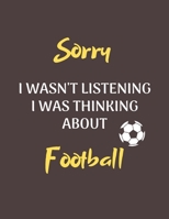 Sorry I Wasn't Listening I Was Thinking About Football: Notebook/Journal for all Football Fans/Lovers- Funny Football Gift Idea for Christmas or Birthday 1675945403 Book Cover