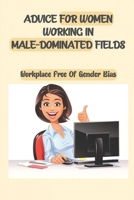 Advice For Women Working In Male-Dominated Fields: Workplace Free Of Gender Bias: Gender Equality In The Workplace B09BYDSSPQ Book Cover