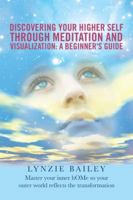 Discovering Your Higher Self Through Meditation and Visualization: A Beginner's Guide: Master Your Inner Home So Your Outer World Reflects the Transformation 150438105X Book Cover