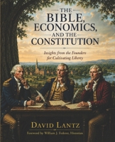 The Bible, Economics and the Constitution: Insights from the Founders for Cultivating Liberty 1737611473 Book Cover