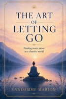 The Art of Letting Go: Master the Power of Surrender to Find Peace, Clarity, and Inner Freedom B0F8Z7QNY9 Book Cover