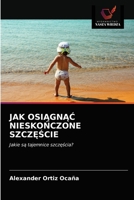 JAK OSIĄGNĄĆ NIESKOŃCZONE SZCZĘŚCIE: Jakie są tajemnice szczęścia? 6203537365 Book Cover