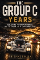 The Group C Years: Fuel Limits, Prototype Monsters, and the Golden Age of Endurance Racing B0H3WHLQQ3 Book Cover