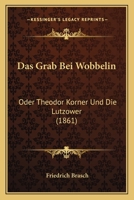 Das Grab Bei Wobbelin: Oder Theodor Korner Und Die Lutzower (1861) 1160363390 Book Cover